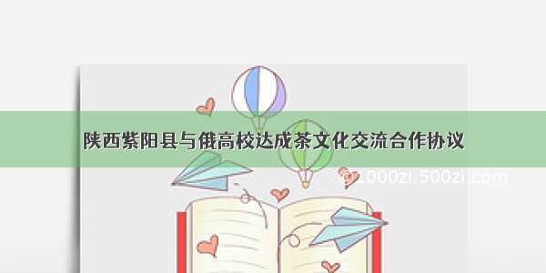 陕西紫阳县与俄高校达成茶文化交流合作协议
