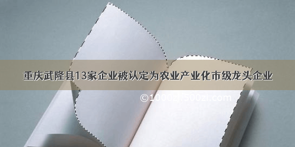 重庆武隆县13家企业被认定为农业产业化市级龙头企业