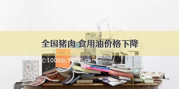 全国猪肉 食用油价格下降