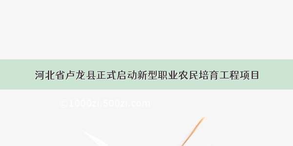 河北省卢龙县正式启动新型职业农民培育工程项目