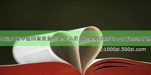 云南元谋申报国家农业产业化示范基地助推高原特色农业加快发展