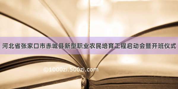 河北省张家口市赤城县新型职业农民培育工程启动会暨开班仪式