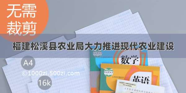 福建松溪县农业局大力推进现代农业建设