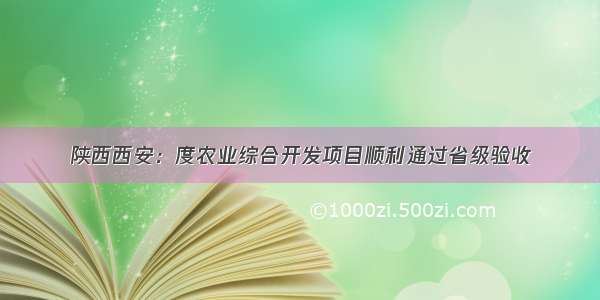 陕西西安：度农业综合开发项目顺利通过省级验收