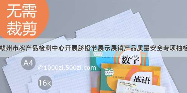 江西赣州市农产品检测中心开展脐橙节展示展销产品质量安全专项抽检工作