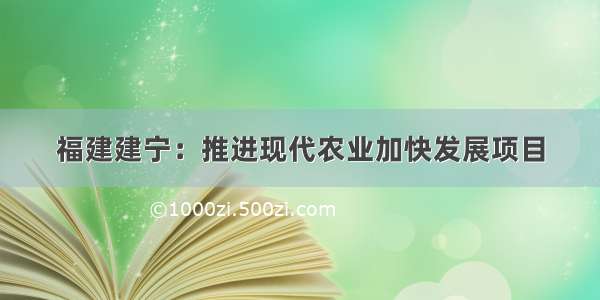 福建建宁：推进现代农业加快发展项目