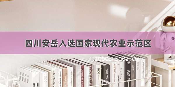 四川安岳入选国家现代农业示范区