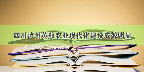 四川泸州黄舣农业现代化建设成效明显