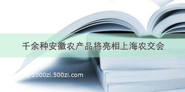 千余种安徽农产品将亮相上海农交会