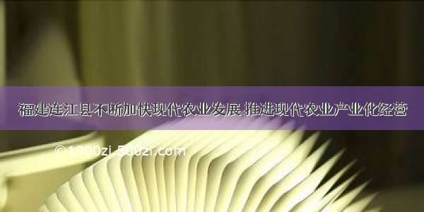 福建连江县不断加快现代农业发展 推进现代农业产业化经营