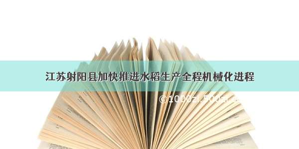 江苏射阳县加快推进水稻生产全程机械化进程