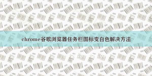 chrome谷歌浏览器任务栏图标变白色解决方法