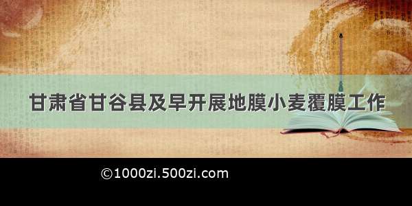 甘肃省甘谷县及早开展地膜小麦覆膜工作