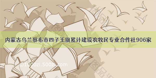 内蒙古乌兰察布市四子王旗累计建设农牧民专业合作社906家