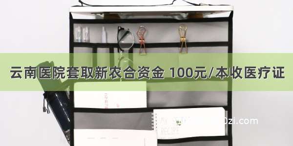 云南医院套取新农合资金 100元/本收医疗证