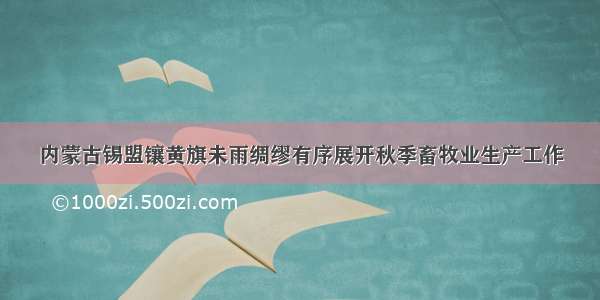 内蒙古锡盟镶黄旗未雨绸缪有序展开秋季畜牧业生产工作