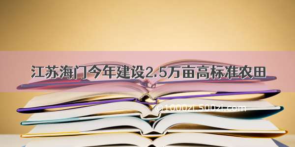 江苏海门今年建设2.5万亩高标准农田