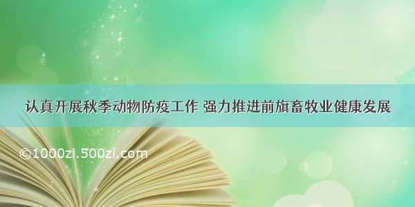 认真开展秋季动物防疫工作 强力推进前旗畜牧业健康发展