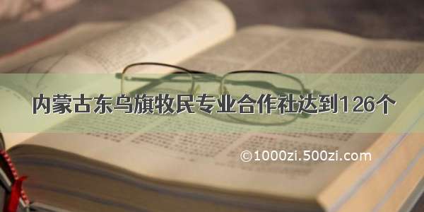 内蒙古东乌旗牧民专业合作社达到126个