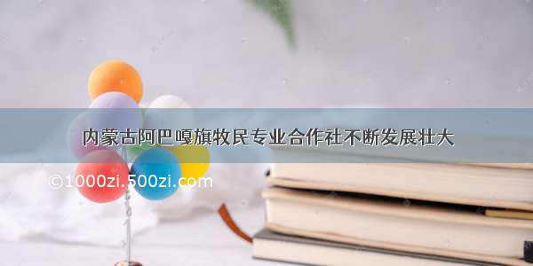 内蒙古阿巴嘎旗牧民专业合作社不断发展壮大