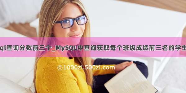 mysql查询分数前三个_MySQL中查询获取每个班级成绩前三名的学生信息