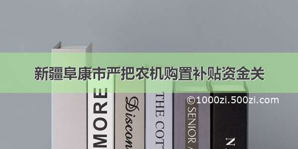 新疆阜康市严把农机购置补贴资金关