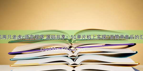 51单片机两只老虎c语言程序 源码共享：51单片机上实现7首简单音乐的汇编代码...