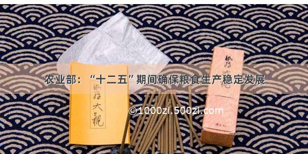 农业部：“十二五”期间确保粮食生产稳定发展