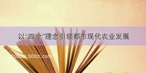 以“四全”理念引领都市现代农业发展