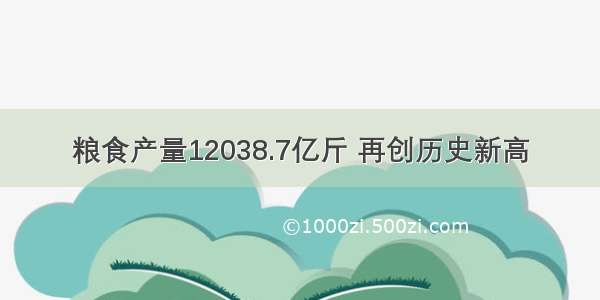 粮食产量12038.7亿斤 再创历史新高