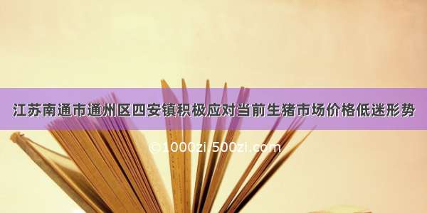 江苏南通市通州区四安镇积极应对当前生猪市场价格低迷形势