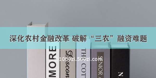 深化农村金融改革 破解“三农”融资难题