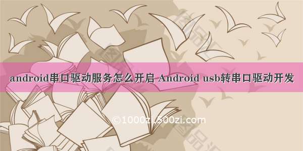 android串口驱动服务怎么开启 Android usb转串口驱动开发