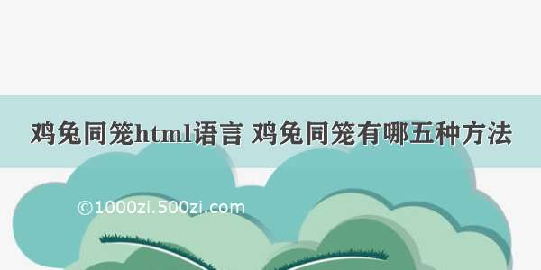 鸡兔同笼html语言 鸡兔同笼有哪五种方法