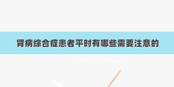 肾病综合症患者平时有哪些需要注意的