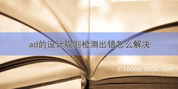 ad的设计规则检测出错怎么解决