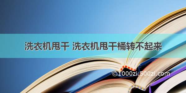 洗衣机甩干 洗衣机甩干桶转不起来