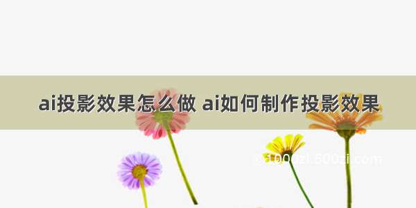 ai投影效果怎么做 ai如何制作投影效果