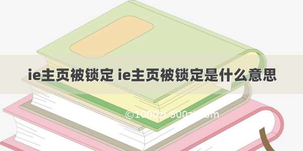 ie主页被锁定 ie主页被锁定是什么意思