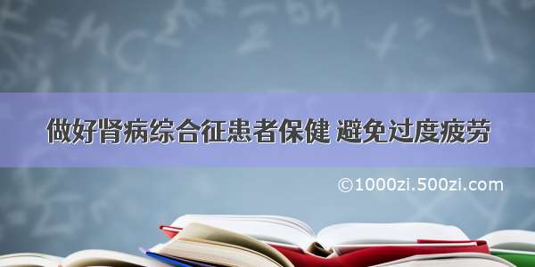 做好肾病综合征患者保健 避免过度疲劳