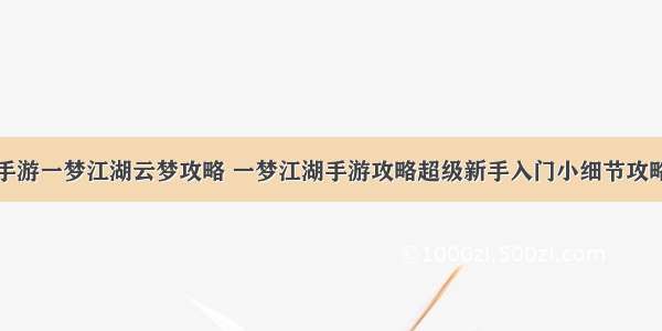 手游一梦江湖云梦攻略 一梦江湖手游攻略超级新手入门小细节攻略