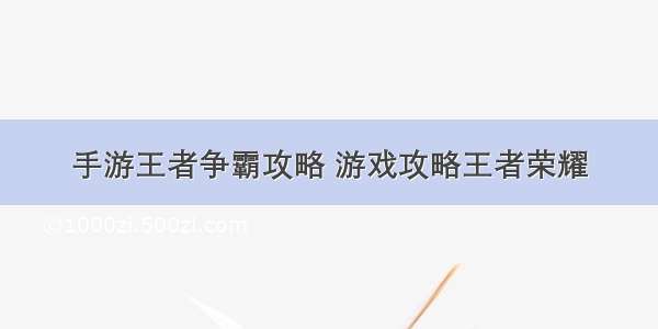 手游王者争霸攻略 游戏攻略王者荣耀