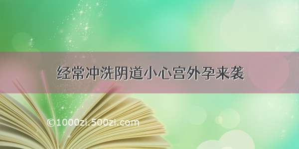 经常冲洗阴道小心宫外孕来袭