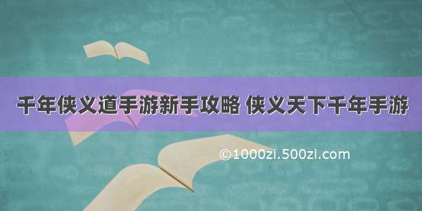 千年侠义道手游新手攻略 侠义天下千年手游