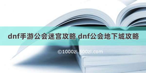 dnf手游公会迷宫攻略 dnf公会地下城攻略