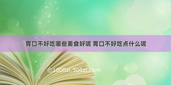 胃口不好吃哪些美食好呢 胃口不好吃点什么呢