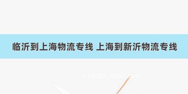 临沂到上海物流专线 上海到新沂物流专线