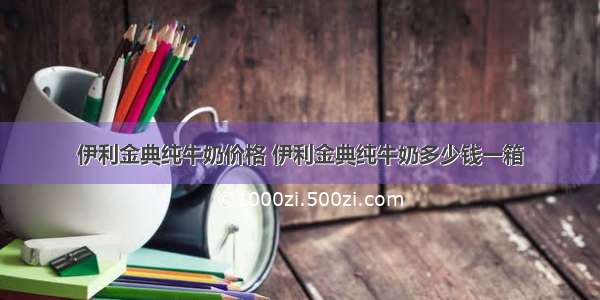 伊利金典纯牛奶价格 伊利金典纯牛奶多少钱一箱