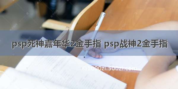 psp死神嘉年华2金手指 psp战神2金手指