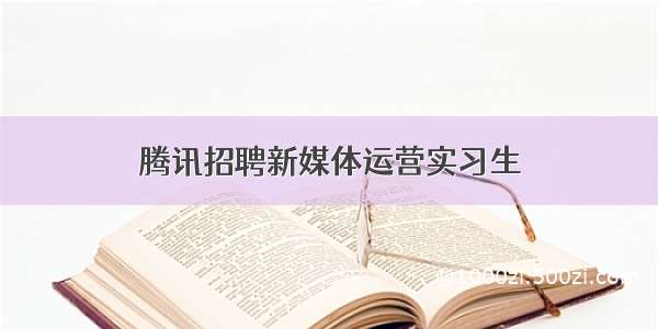 腾讯招聘新媒体运营实习生